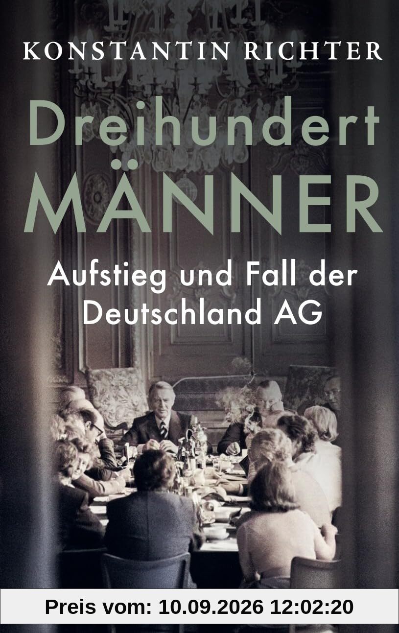 Dreihundert Männer: Aufstieg und Fall der Deutschland AG | Eine glänzend erzählte Geschichte der deutschen Wirtschaft