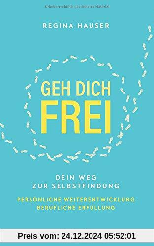 Geh dich frei: Dein Weg zur Selbstfindung. Persönliche Weiterentwicklung. Berufliche Erfüllung.