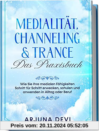 Medialität, Channeling & Trance - Das Praxisbuch: Wie Sie Ihre medialen Fähigkeiten Schritt für Schritt erwecken, schule