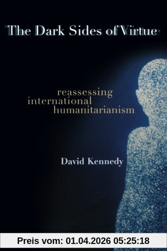 The Dark Sides of Virtue: Reassessing International Humanitarianism