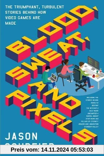 Blood, Sweat, and Pixels: The Triumphant, Turbulent Stories Behind How Video Games Are Made