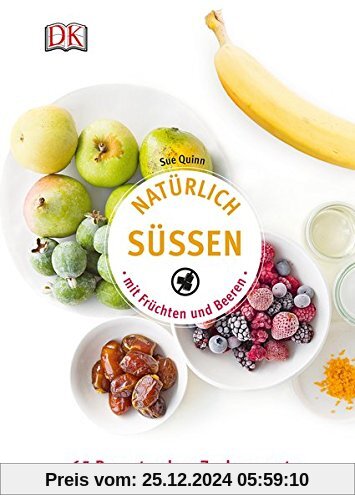 Natürlich süßen mit Früchten und Beeren: 65 Rezepte ohne Zuckerzusatz