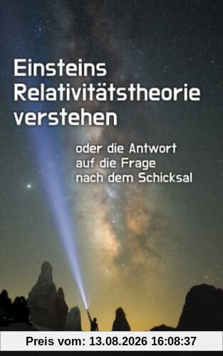 Einsteins Relativitätstheorie verstehen: oder die Antwort auf die Frage nach dem Schicksal