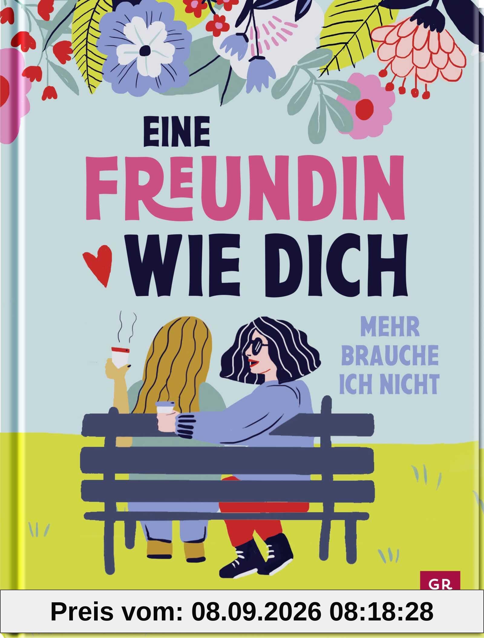 Eine Freundin wie dich, mehr brauche ich nicht: Ein Buch über die Freundschaft. Liebevolles Geschenk für die (beste) Freundin