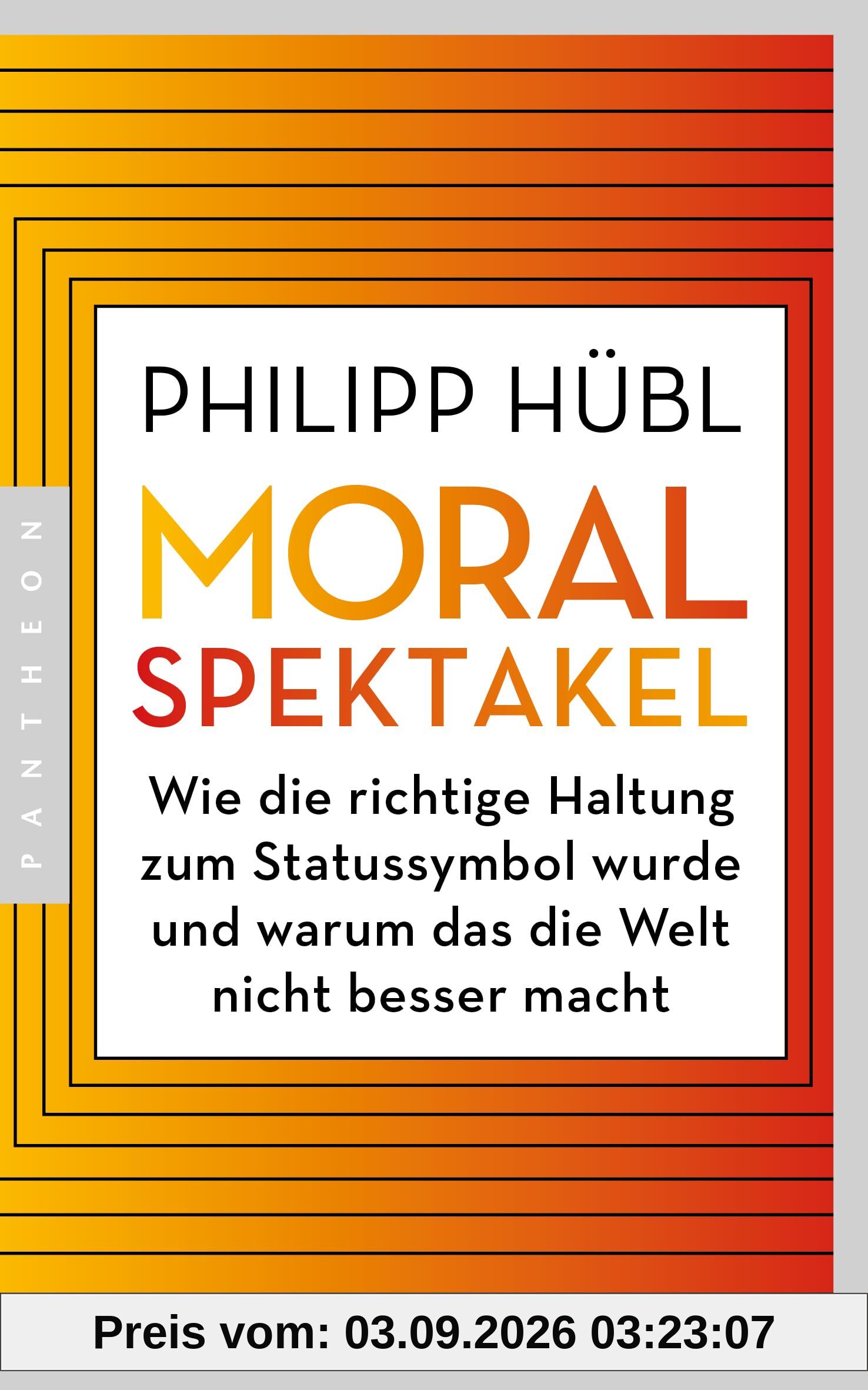 Moralspektakel: Wie die richtige Haltung zum Statussymbol wurde und warum das die Welt nicht besser macht - AUSGEZEICHNET MIT DEM TRACTATUS - PREIS FÜR PHILOSOPHISCHE ESSAYISTIK 2024