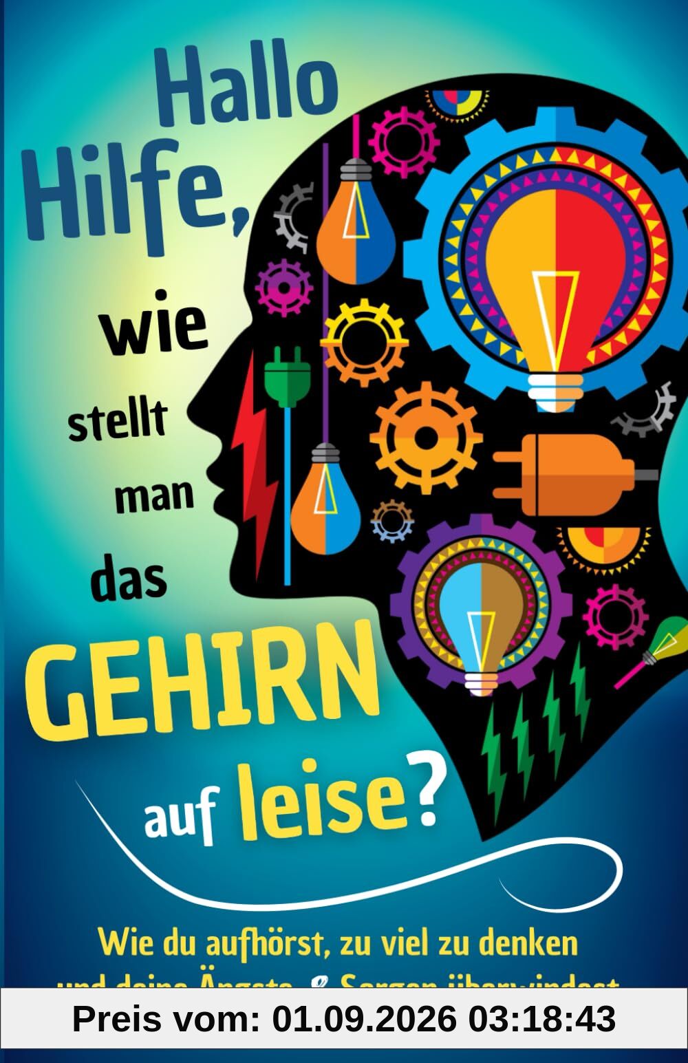 Hallo Hilfe, wie stellt man das Gehirn auf leise?: Wie du aufhörst, zu viel zu denken und deine Ängste & Sorgen überwindest