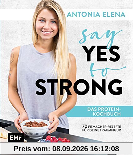 Say Yes to Strong - Das Protein-Kochbuch: Über 70 Fitmacher-Rezepte für deine Traumfigur