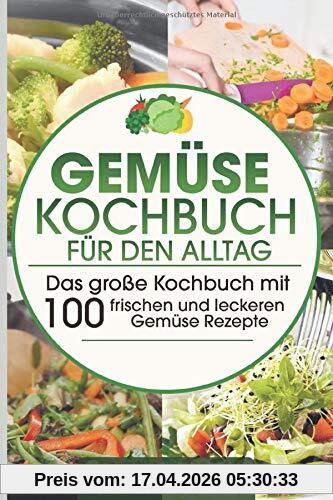 Gemüse Kochbuch  für den Alltag: Das große Kochbuch mit 100  frischen und leckeren Gemüse Rezepte