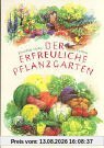 Der erfreuliche Pflanzgarten: Anleitung zur Gartenpflege nach der biologisch-dynamischen Wirtschaftsweise