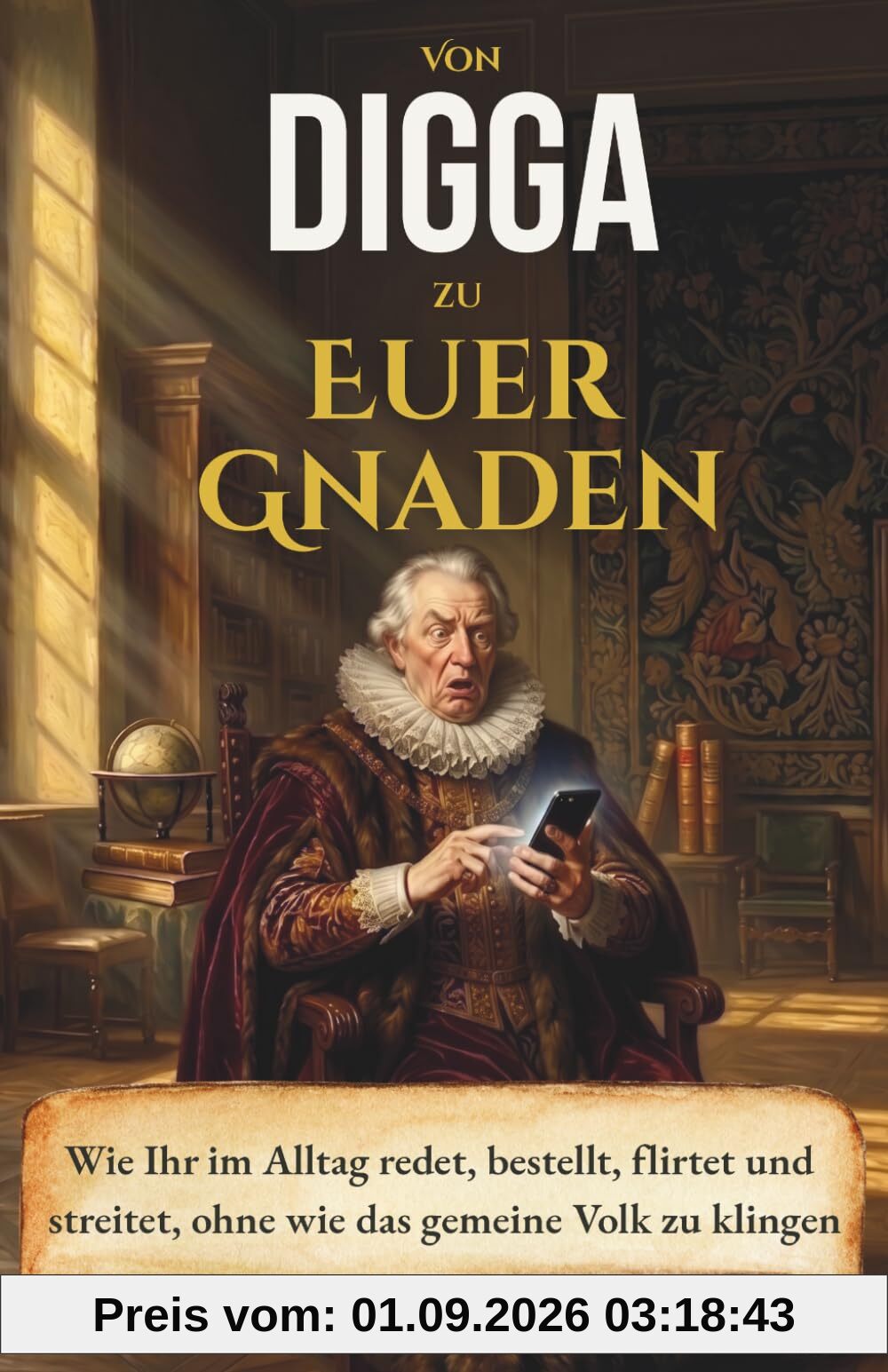 Von Digga zu Euer Gnaden: Wie Ihr im Alltag redet, bestellt, flirtet und streitet, ohne wie das gemeine Volk zu klingen