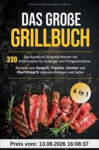 Das große Grillbuch: Das Kochbuch für echte Männer mit 330 Grillrezepten für Anfänger und Fortgeschrittene Rezepte vom Gasgrill, Plancha, Smoker und ... Beilagen und Soßen (Grillen Buch, Band 1)