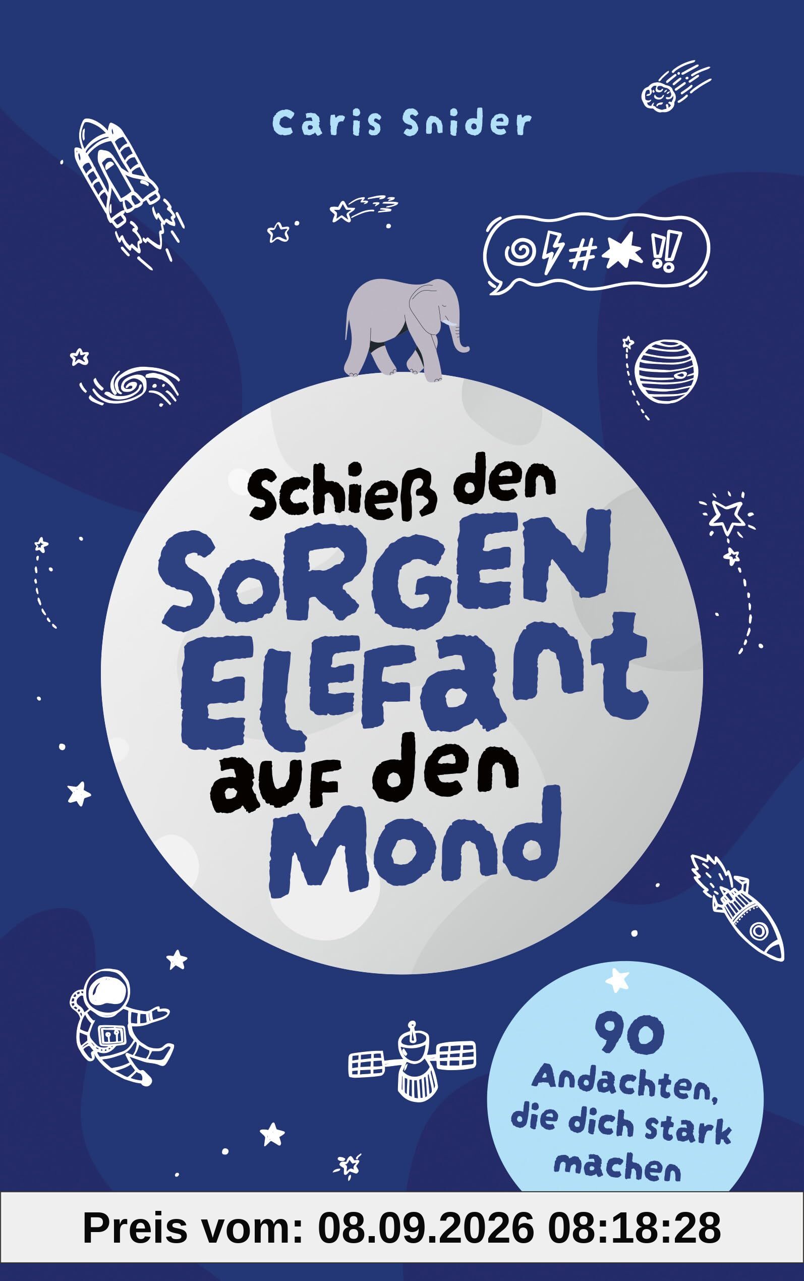 Schieß den Sorgen-Elefant auf den Mond: 90 Andachten, die dich stark machen