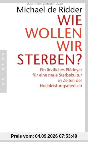 Wie wollen wir sterben?: Ein ärztliches Plädoyer für eine neue Sterbekultur in Zeiten der Hochleistungsmedizin