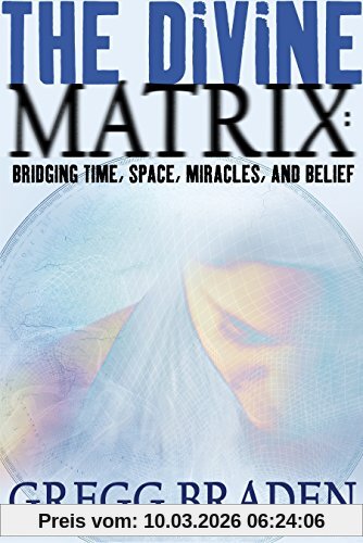 Gregg Braden The Divine Matrix, Bridging Time, Space, Miracles, And Belief (Cover Bild Kann Abweichen)
