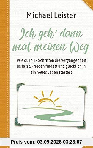 Ich geh dann mal meinen Weg: Wie du in 12 Schritten die Vergangenheit loslässt, Frieden findest und glücklich in ein neues Leben startest