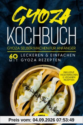Gyoza Kochbuch: Gyoza selber machen für Anfänger - Mit 60 leckeren & einfachen Gyoza Rezepten - Inklusive vegetarischen & veganen Rezepten