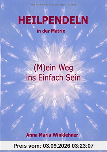 Heilpendeln in der Matrix: (M)ein Weg ins Einfach Sein