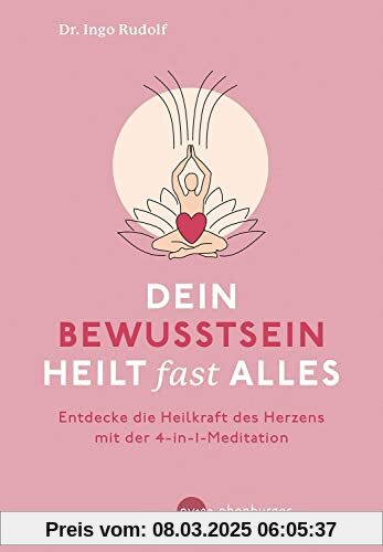 Dein Bewusstsein heilt fast alles: Entdecke die Heilkraft des Herzens mit der 4-in1-Meditation