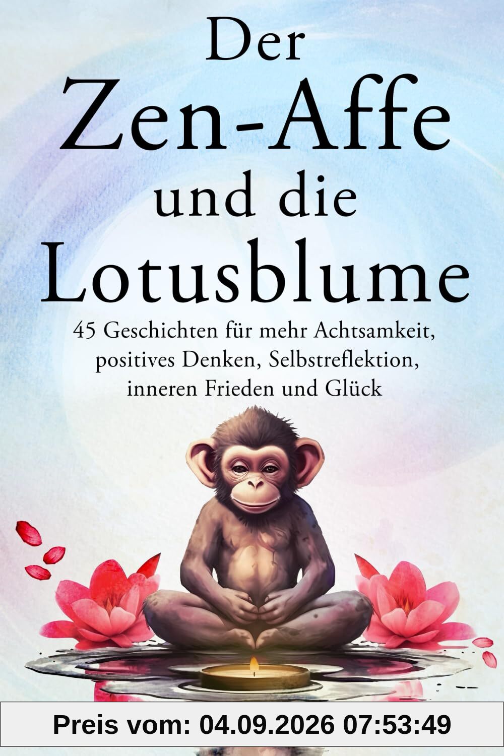 Der Zen-Affe und die Lotusblume: 45 Geschichten für mehr Achtsamkeit, positives Denken, Selbstreflektion, inneren Frieden und Glück