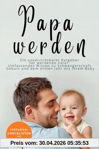 Papa werden - Ein unverzichtbarer Ratgeber für werdende Väter: Umfassendes Wissen zu Schwangerschaft, Geburt und dem ersten Jahr mit Ihrem Baby.