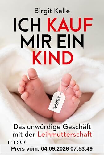 Ich kauf mir ein Kind: Das unwürdige Geschäft mit der Leihmutterschaft