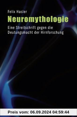 Neuromythologie: Eine Streitschrift gegen die Deutungsmacht der Hirnforschung: Eine Streitschrift gegen die Deutungsmach