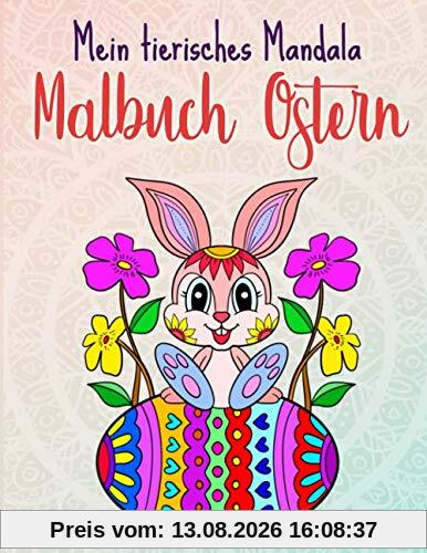 Mein tierisches Mandala Malbuch Ostern: Oster Malbuch für Kinder von 4-8 Jahren, Kreativität fördern mit Oster Mandalas für Kinder