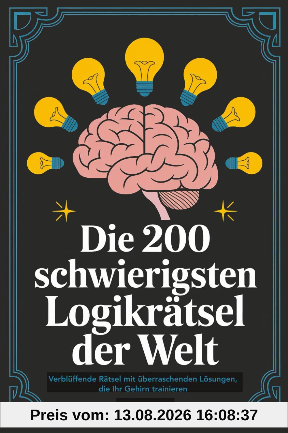 Die 200 schwierigsten Logikrätsel der Welt: Verblüffende Rätsel mit überraschenden Lösungen, die Ihr Gehirn trainieren