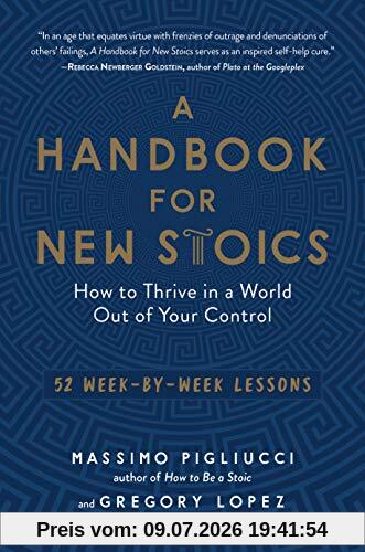 Massimo Pigliucci A Handbook For New Stoics, How To Thrive In A World Out Of Your Control--52 Week-By-Week Lessons