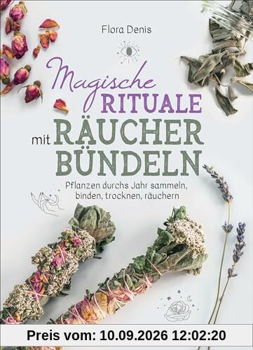 Magische Rituale mit Räucherbündeln. Pflanzen durchs Jahr sammeln, trocknen, binden, weihen, räuchern: Spirituelle Reinigung zu jahresfesten, heiligen Tagen und Anlässen