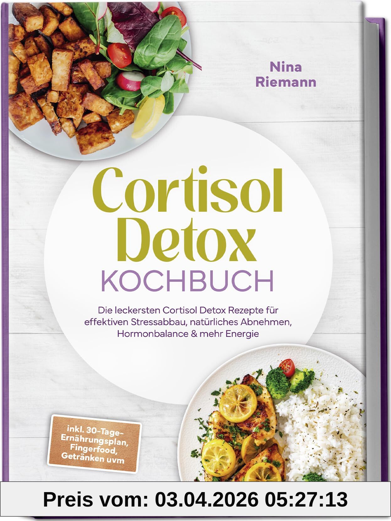 Cortisol Detox Kochbuch: Die leckersten Cortisol Detox Rezepte für effektiven Stressabbau, natürliches Abnehmen, Hormonbalance & mehr Energie - inkl. 30-Tage-Ernährungsplan, Fingerfood, Getränken uvm.