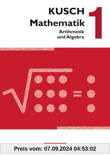 Kusch: Mathematik - Neubearbeitung 2013: Band 1 - Arithmetik und Algebra: Schülerbuch