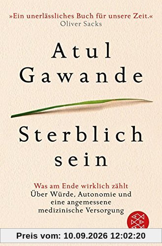 Sterblich sein: Was am Ende wirklich zählt. Über Würde, Autonomie und eine angemessene medizinische Versorgung