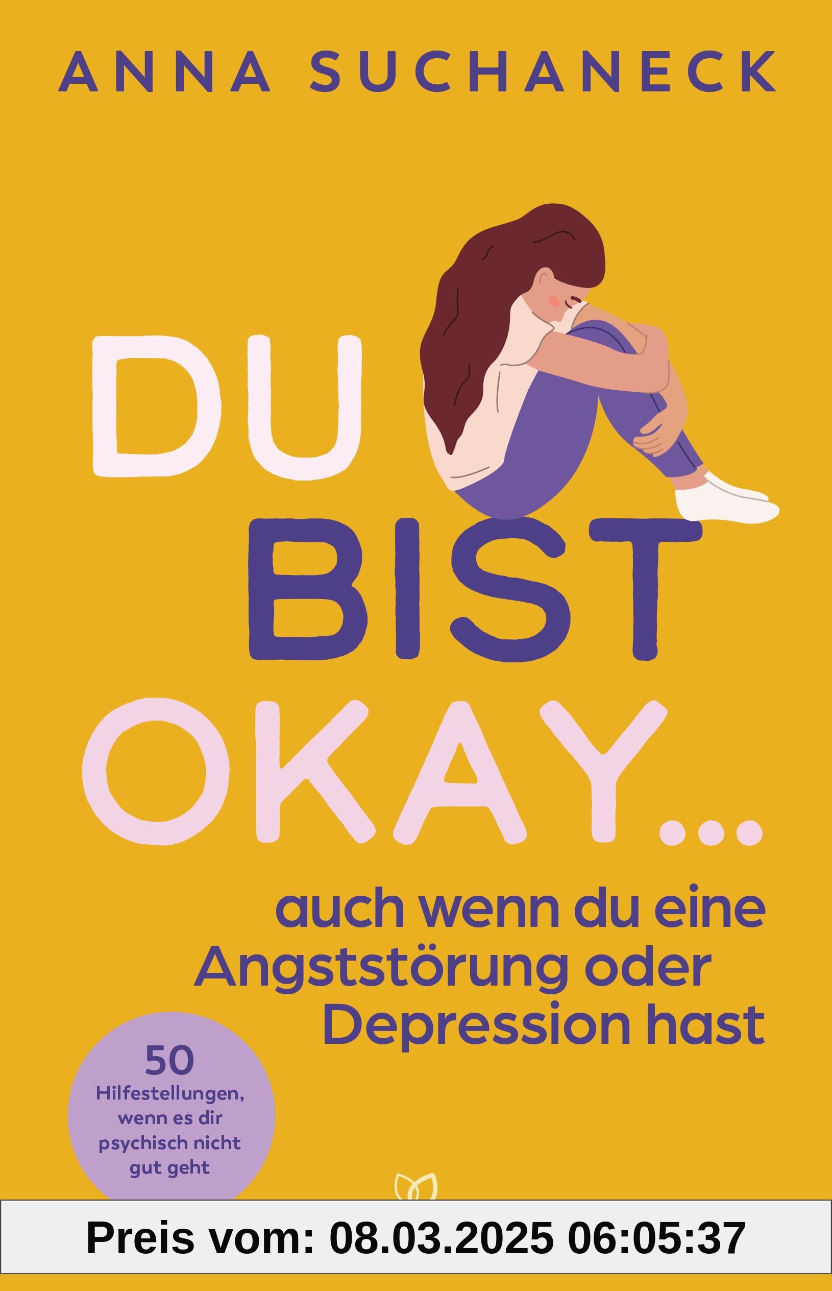 Du bist okay, auch wenn du eine Angststörung oder Depression hast: 50 Hilfestellungen, wenn es dir psychisch nicht gut g