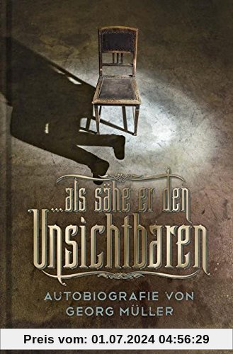 ... als sähe er den Unsichtbaren: Autobiografie von Georg Müller