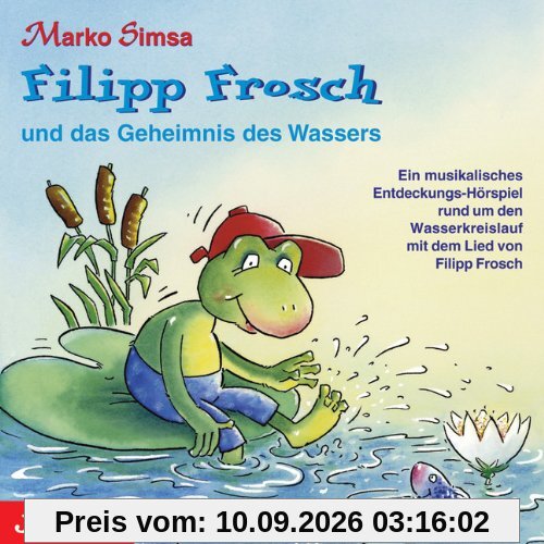 Filipp Frosch. Das Geheimnis des Wassers: Ein musikalisches Entdeckungs-Hörspiel rund um den Wasserkreislauf