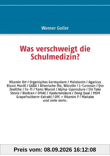 Was verschweigt die Schulmedizin?: OPC - Camu Camu - Q10 - Vitamin B17 - Organisches Germanium - Melatonin - DMAE - BioBran - Agaricus Blazei - L-Carnosin u.v.a