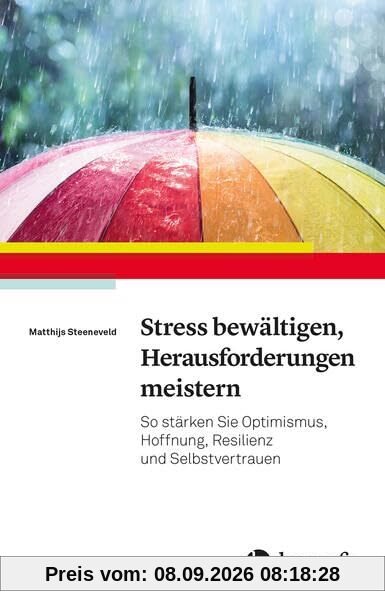 Stress bewältigen, Herausforderungen meistern: So stärken Sie Optimismus, Hoffnung, Resilienz und Selbstvertrauen