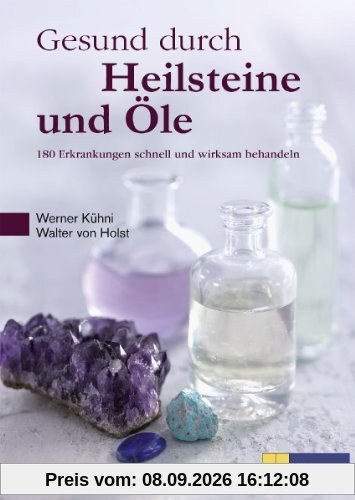 Gesund durch Heilsteine und Öle: 180 Erkrankungen schnell und wirksam behandeln