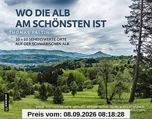 Wo die Alb am schönsten ist: 10 x 10 sehenswerte Orte auf der Schwäbischen Alb: Berge Historische Orte Höhlen Wasser Natur Täler Aussichtspunkte ... & ... Orte ¿ Kirchen & Klöster ¿ Burgen & Schlösser