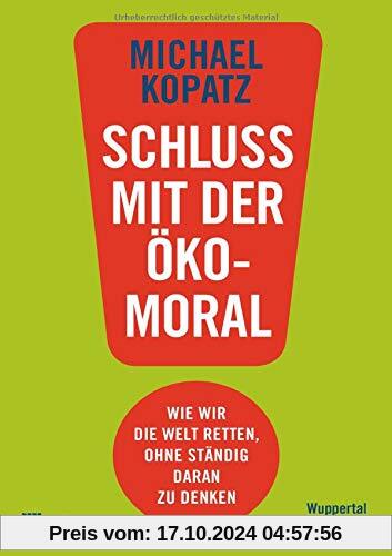 Schluss mit der Ökomoral!: Wie wir die Welt retten, ohne ständig daran zu denken