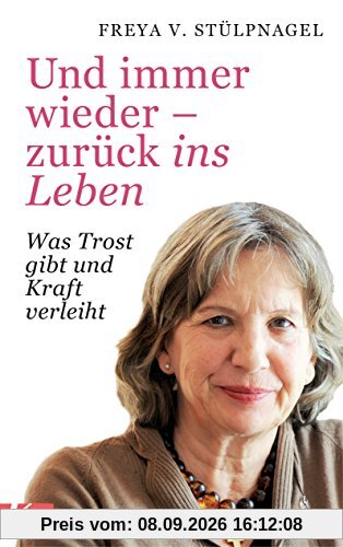 Und immer wieder - zurück ins Leben: Was Trost gibt und Kraft verleiht