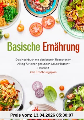 Basische Ernährung - Das Kochbuch mit den besten Rezepten im Alltag für einen gesunden Säure-Basen-Haushalt inkl. Ernährungsplan