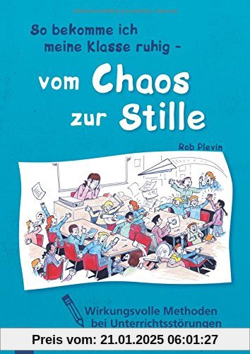 So bekomme ich meine Klasse ruhig - vom Chaos zur Stille: Wirkungsvolle Methoden bei Unterrrichtsstörungen