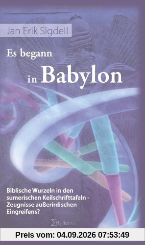 Es begann in Babylon. Biblische Wurzeln in den sumerischen Keilschrifttafeln Zeugnisse außerirdischen Eingreifens?