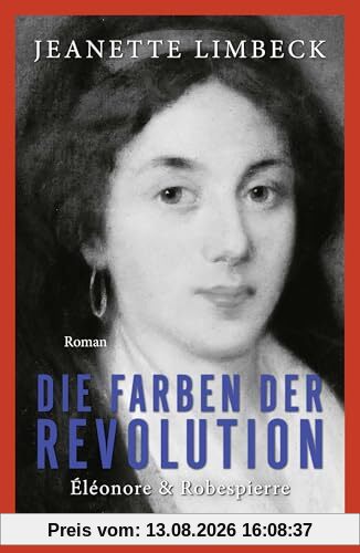 Die Farben der Revolution. Éléonore und Robespierre: Roman | Eine große Liebe in Zeiten der Französischen Revolution. Historischer Roman