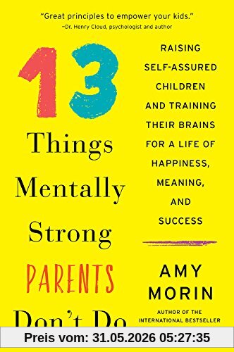 Amy Morin 13 Things Mentally Strong Parents Don't Do, Raising Self-Assured Children And Training Their Brains For A Life Of Happiness, Meaning, And Success
