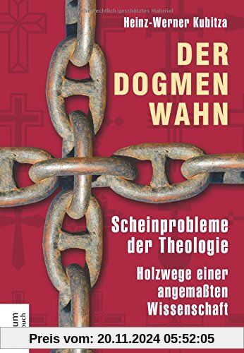 Der Dogmenwahn: Scheinprobleme der Theologie. Holzwege einer angemaßten Wissenschaft