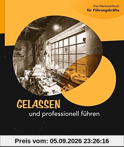 Gelassen und professionell führen: Das Werkstattbuch für Führungskräfte