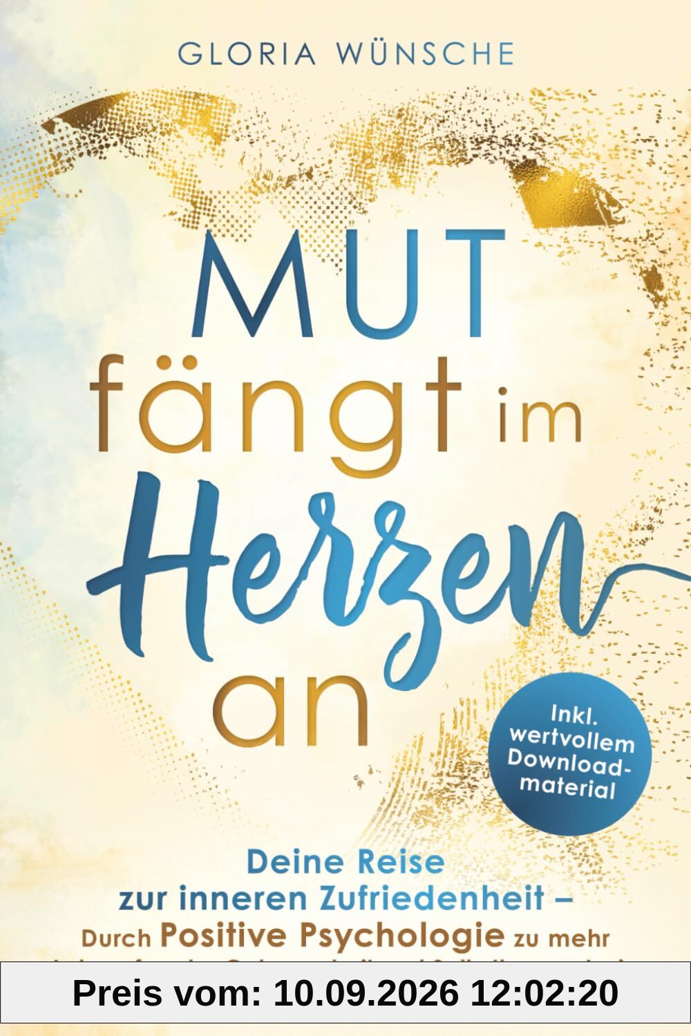 Mut fängt im Herzen an: Deine Reise zur inneren Zufriedenheit - durch Positive Psychologie zu mehr Lebensfreude, Gelassenheit und Selbstbewusstsein